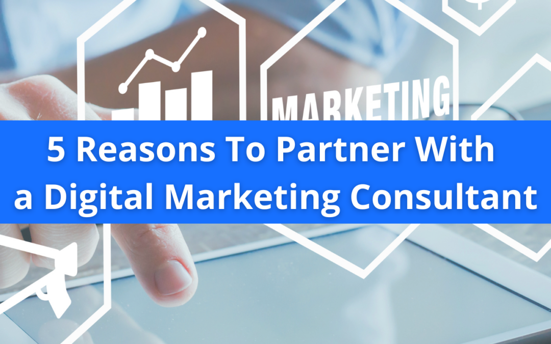 5 Reasons To Partner With a Digital Marketing Consultant